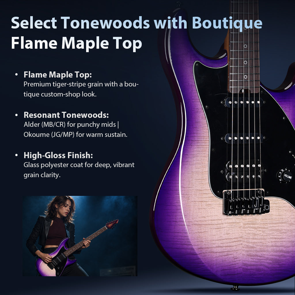 Select Tonewoods with Boutique Flame Maple Top
✦ Flame Maple Top: Premium tiger-stripe grain with a boutique custom-shop look.


✦ Resonant Tonewoods: Alder (MB/CR) for punchy mids | Okoume (JG/MP) for warm sustain.


✦ High-Gloss Finish: Glass polyester coat for deep, vibrant grain clarity.